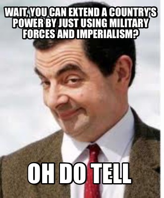 wait-you-can-extend-a-countrys-power-by-just-using-military-forces-and-imperiali