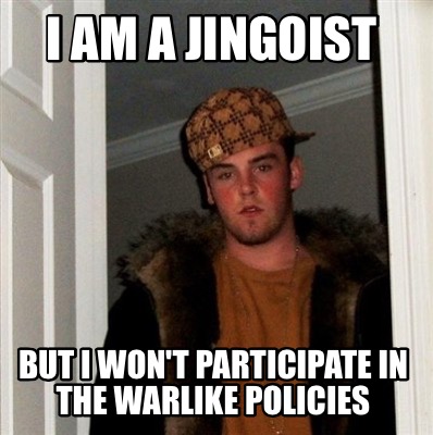 i-am-a-jingoist-but-i-wont-participate-in-the-warlike-policies