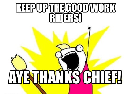 keep-up-the-good-work-riders-aye-thanks-chief