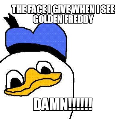 the-face-i-give-when-i-see-golden-freddy-damn