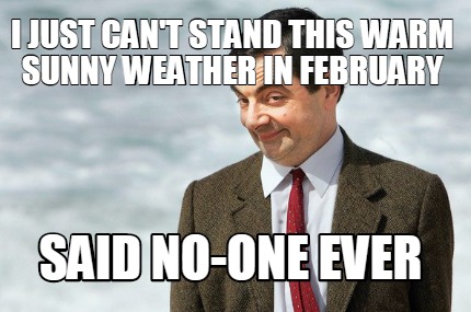 i-just-cant-stand-this-warm-sunny-weather-in-february-said-no-one-ever