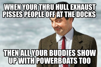 when-your-thru-hull-exhaust-pisses-people-off-at-the-docks-then-all-your-buddies