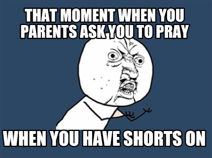 that-moment-when-you-parents-ask-you-to-pray-when-you-have-shorts-on
