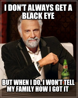 i-dont-always-get-a-black-eye-but-when-i-do-i-wont-tell-my-family-how-i-got-it