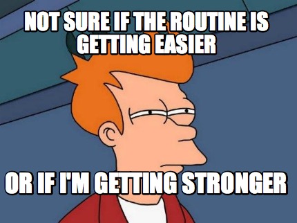 not-sure-if-the-routine-is-getting-easier-or-if-im-getting-stronger