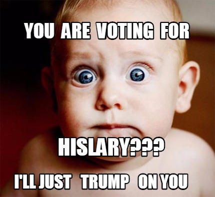 you-are-voting-for-hislary-ill-just-trump-on-you