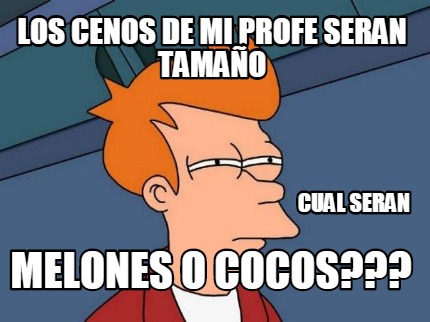 los-cenos-de-mi-profe-seran-tamao-melones-o-cocos-cual-seran
