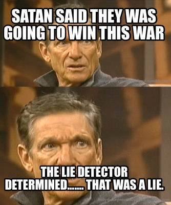 satan-said-they-was-going-to-win-this-war-the-lie-detector-determined.......-tha