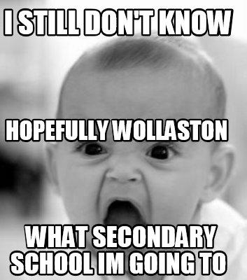 i-still-dont-know-what-secondary-school-im-going-to-hopefully-wollaston