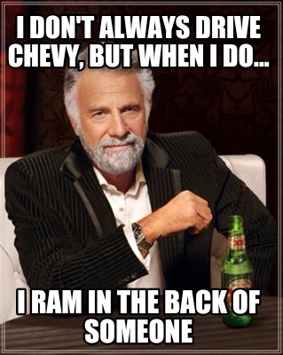 i-dont-always-drive-chevy-but-when-i-do...-i-ram-in-the-back-of-someone