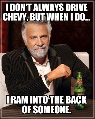 i-dont-always-drive-chevy-but-when-i-do...-i-ram-into-the-back-of-someone