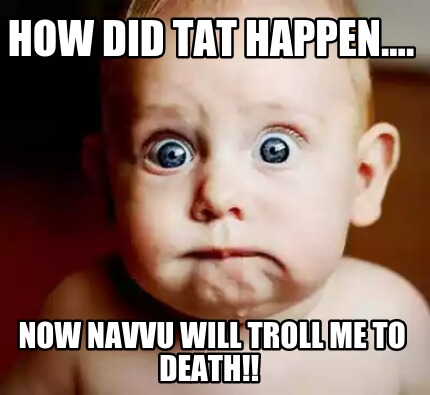 how-did-tat-happen....-now-navvu-will-troll-me-to-death
