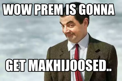 wow-prem-is-gonna-get-makhijoosed