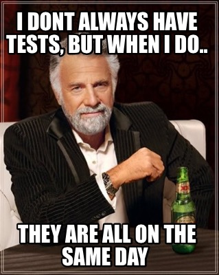 i-dont-always-have-tests-but-when-i-do..-they-are-all-on-the-same-day