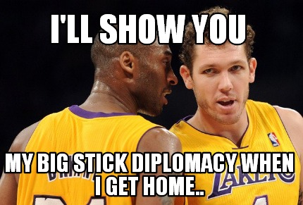 ill-show-you-my-big-stick-diplomacy-when-i-get-home