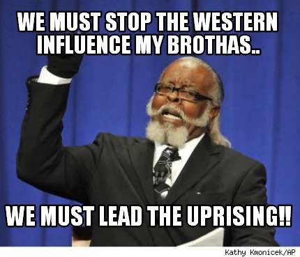 we-must-stop-the-western-influence-my-brothas..-we-must-lead-the-uprising