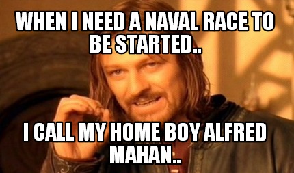 when-i-need-a-naval-race-to-be-started..-i-call-my-home-boy-alfred-mahan