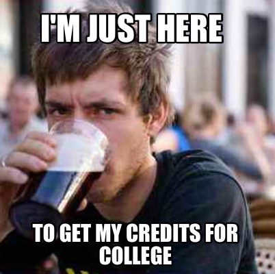 im-just-here-to-get-my-credits-for-college