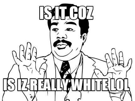 is-it-coz-is-iz-really-white-lol