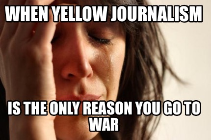 when-yellow-journalism-is-the-only-reason-you-go-to-war