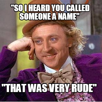 so-i-heard-you-called-someone-a-name-that-was-very-rude