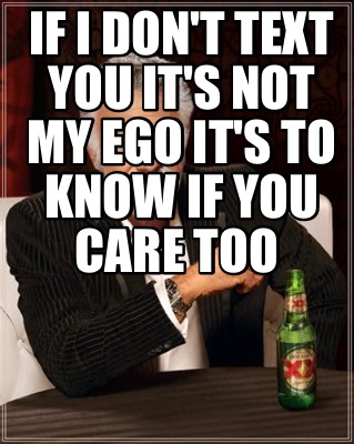 if-i-dont-text-you-its-not-my-ego-its-to-know-if-you-care-too