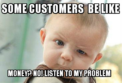 some-customers-be-like-money-no-listen-to-my-problem