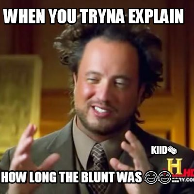 when-you-tryna-explain-how-long-the-blunt-was-...-kiid