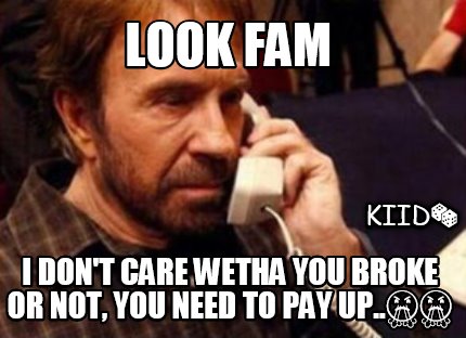 look-fam-i-dont-care-wetha-you-broke-or-not-you-need-to-pay-up..-kiid