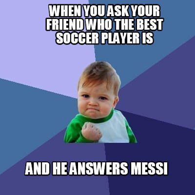 when-you-ask-your-friend-who-the-best-soccer-player-is-and-he-answers-messi