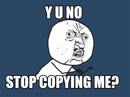 y-u-no-stop-copying-me