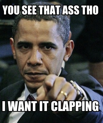 you-see-that-ass-tho-i-want-it-clapping