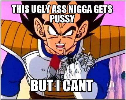 this-ugly-ass-nigga-gets-pussy-but-i-cant