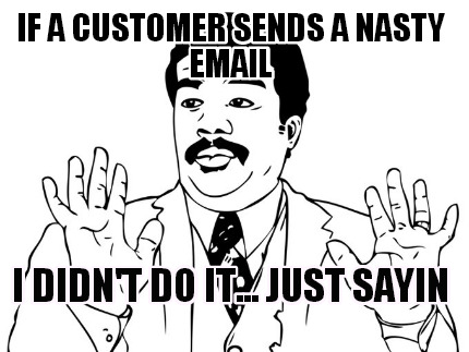 if-a-customer-sends-a-nasty-email-i-didnt-do-it...-just-sayin