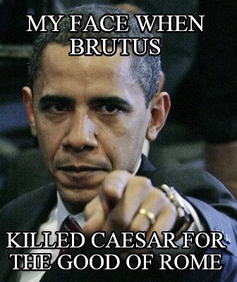 my-face-when-brutus-killed-caesar-for-the-good-of-rome