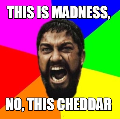 this-is-madness-no-this-cheddar
