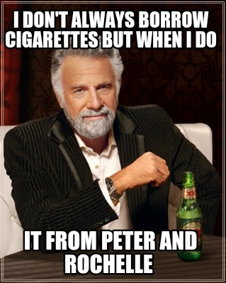 i-dont-always-borrow-cigarettes-but-when-i-do-it-from-peter-and-rochelle