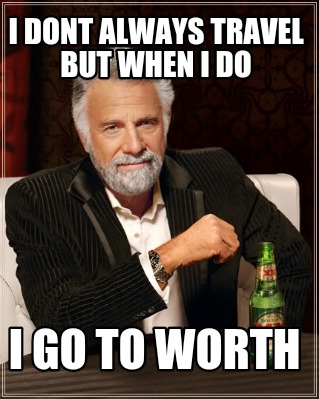 i-dont-always-travel-but-when-i-do-i-go-to-worth