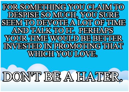 for-something-you-claim-to-despise-so-much-you-sure-seem-to-devote-a-lot-of-time