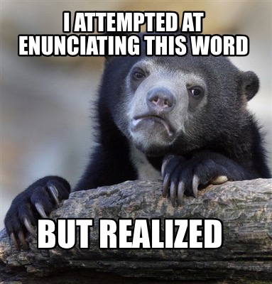i-attempted-at-enunciating-this-word-but-realized