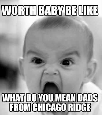 worth-baby-be-like-what-do-you-mean-dads-from-chicago-ridge