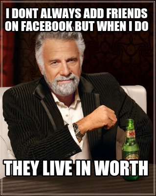 i-dont-always-add-friends-on-facebook-but-when-i-do-they-live-in-worth