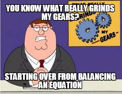 you-know-what-really-grinds-my-gears-starting-over-from-balancing-an-equation