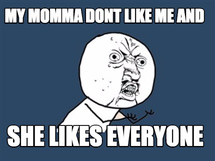 my-momma-dont-like-me-and-she-likes-everyone