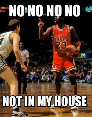 no-no-no-no-not-in-my-house