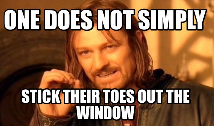 one-does-not-simply-stick-their-toes-out-the-window