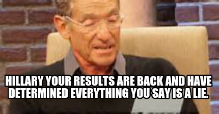 hillary-your-results-are-back-and-have-determined-everything-you-say-is-a-lie