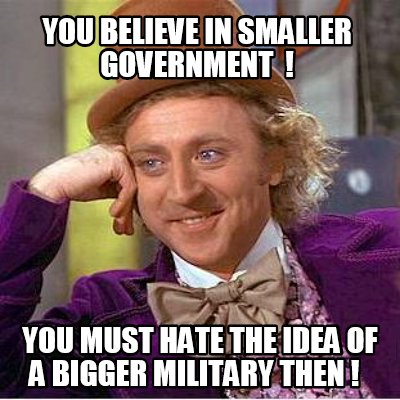 you-believe-in-smaller-government-you-must-hate-the-idea-of-a-bigger-military-th
