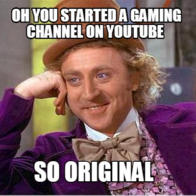 oh-you-started-a-gaming-channel-on-youtube-so-original