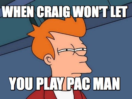when-craig-wont-let-you-play-pac-man